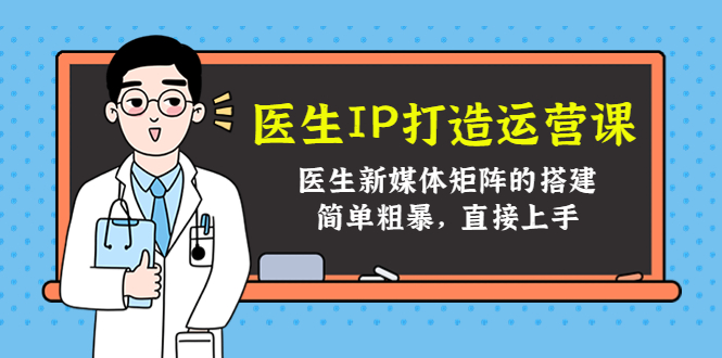 医生IP打造运营课，医生新媒体矩阵的搭建，简单粗暴，直接上手-吗喽副业资源站