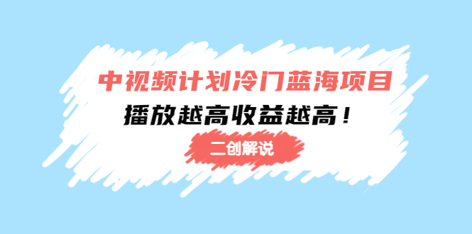 中视频计划冷门蓝海项目【二创解说】陪跑课程：播放越高收益越高-吗喽副业资源站