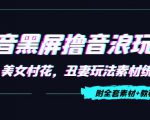 抖音黑屏撸音浪玩法：野人美女村花，丑妻玩法素材统统有【教程+素材】-吗喽副业资源站