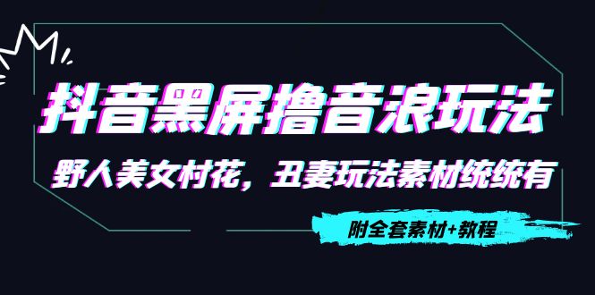抖音黑屏撸音浪玩法：野人美女村花，丑妻玩法素材统统有【教程+素材】-吗喽副业资源站
