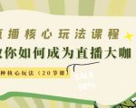 直播核心玩法：教你如何成为直播大咖，各种核心玩法（20节课）-吗喽副业资源站
