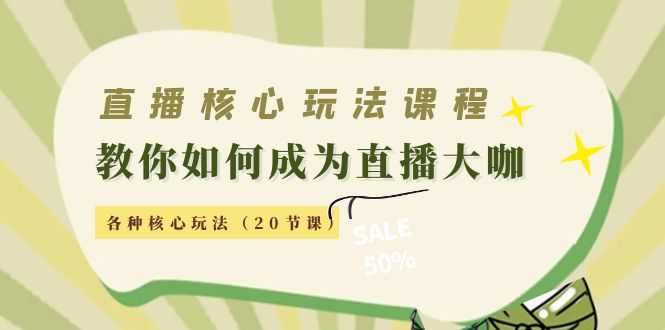 直播核心玩法：教你如何成为直播大咖，各种核心玩法（20节课）-吗喽副业资源站