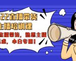 2022直播带货-主播培训课：入局直播带货，熟悉主播话术，小白专用-吗喽副业资源站