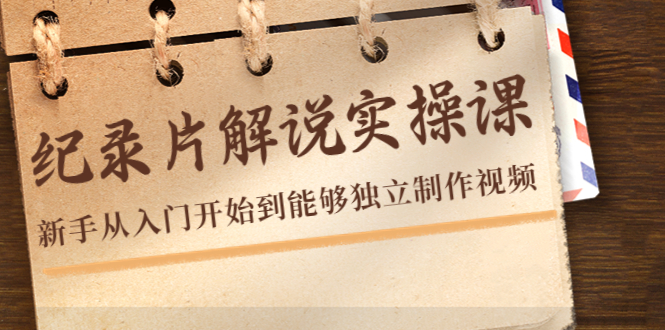 纪录片解说实操课，新手从入门开始到能够独立制作视频（22节课）-吗喽副业资源站
