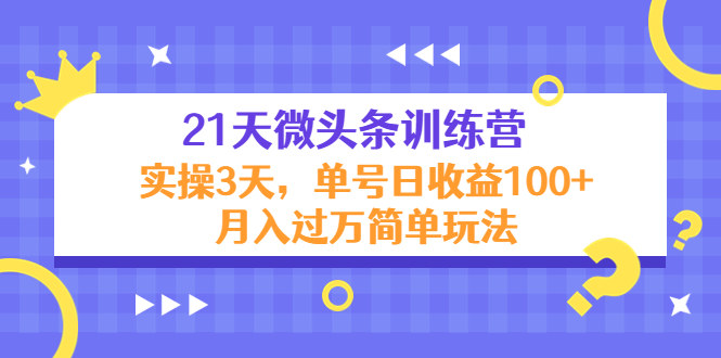 21天微头条训练营，实操3天，单号日收益100+月入过万简单玩法-吗喽副业资源站