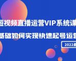 2022短视频直播运营VIP系统课：零基础如何实现快速起号运营（价值2999元）-吗喽副业资源站