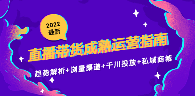 2022最新直播带货成熟运营指南3.0：趋势解析+浏量渠道+千川投放+私域商城-吗喽副业资源站