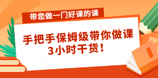 带您做一门好课的课:手把手保姆级带你做课,3小时干货-吗喽副业资源站