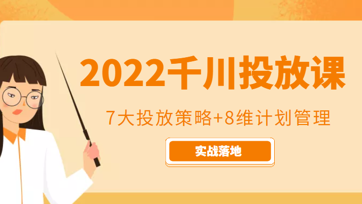 2022千川投放7大投放策略+8维计划管理，实战落地课程-吗喽副业资源站