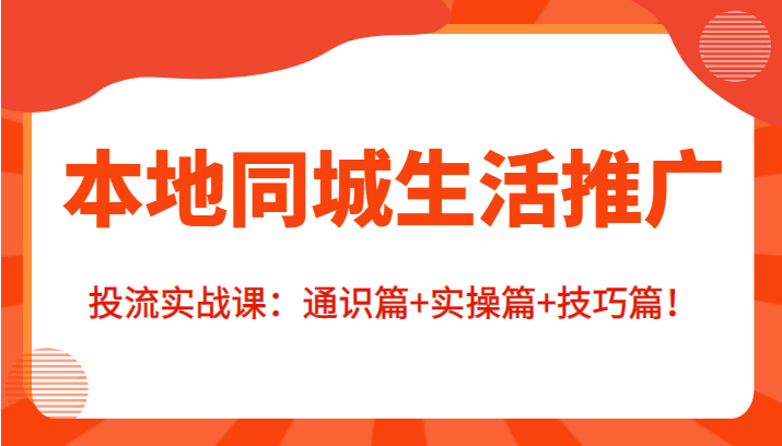 本地同城生活推广投流实战课：通识篇+实操篇+技巧篇！-吗喽副业资源站