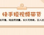 快手短视频带货：零粉丝开撸，纯自然流量，长久可持续，日入过万W-吗喽副业资源站
