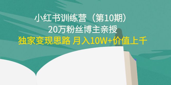 小红书训练营（第10期）20万粉丝博主亲授：独家变现思路 月入10W+价值上千-吗喽副业资源站