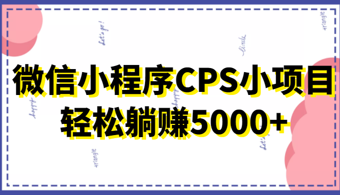 微信小程序CPS小项目，有微信就能做，轻松上手躺赚5000+-吗喽副业资源站