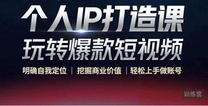 个人IP打造课-玩转爆款短视频，明确自我定位|挖掘商业价值|轻松上手做账号（无水印）-吗喽副业资源站