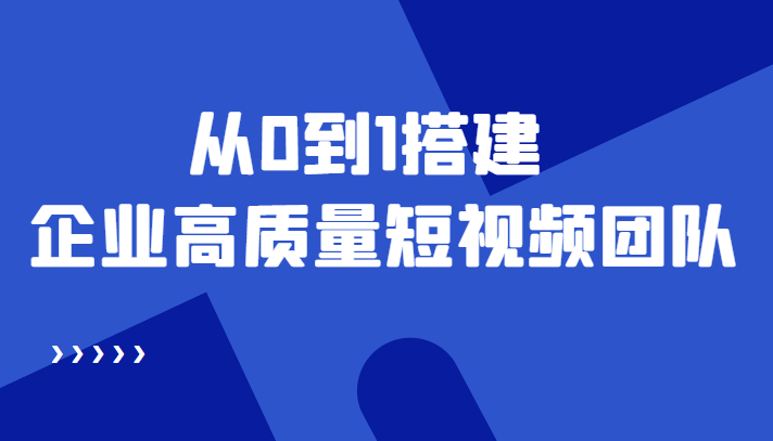 老板必学12节课，教你从0到1搭建企业高质量短视频团队，解决你的搭建难题-吗喽副业资源站