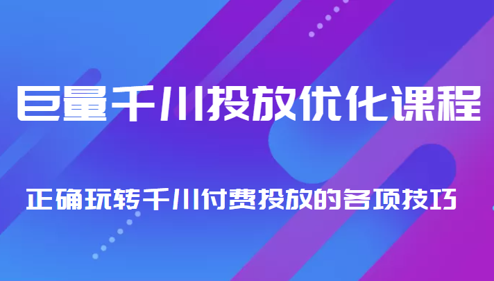 巨量千川投放优化课程 正确玩转千川付费投放的各项技巧-吗喽副业资源站