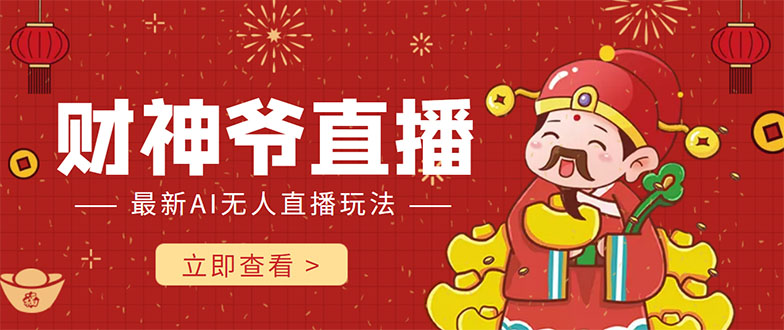 抖音快手财神爷AI智能直播间 无需真人出镜实时互动 不封号礼物打赏赚到手软-吗喽副业资源站