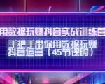用数据玩赚抖音实战训练营：手把手带你用数据玩赚抖音运营-吗喽副业资源站