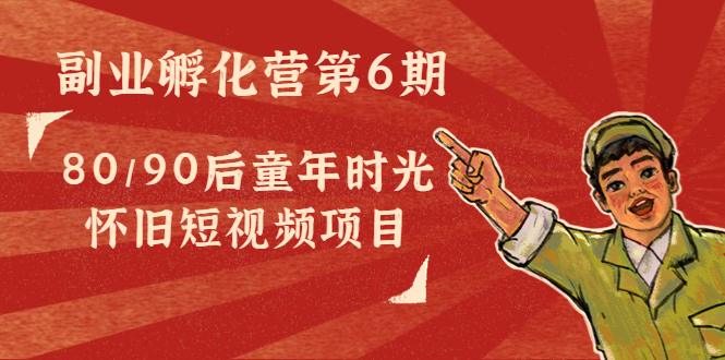 副业孵化营第6期：80/90后童年时光怀旧短视频项目-吗喽副业资源站