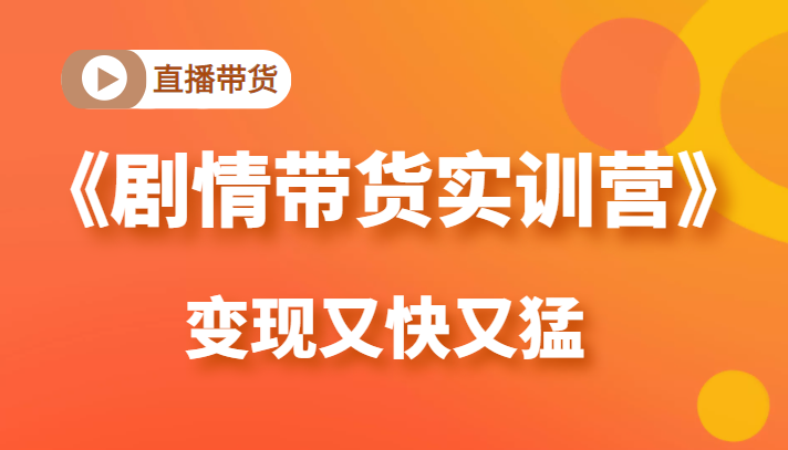 《剧情带货实训营》目前最好的直播带货方式，变起现来是又快又猛（价值980元）-吗喽副业资源站