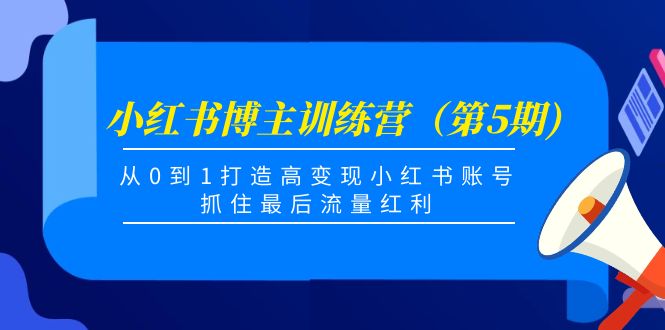 小红书博主训练营（第5期)，从0到1打造高变现小红书账号，抓住最后流量红利-吗喽副业资源站
