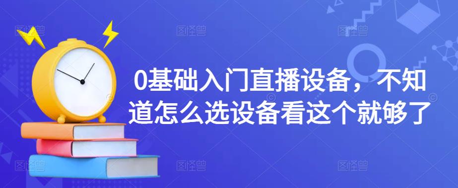 0基础入门直播设备，不知道怎么选设备看这个就够了-吗喽副业资源站