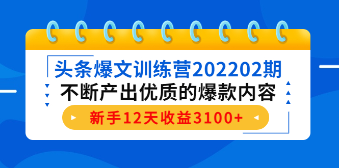 头条爆文训练营202202期，不断产出优质的爆款内容，新手12天收益3100+-吗喽副业资源站