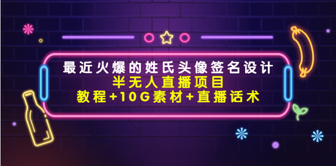 最近火爆的姓氏头像签名设计半无人直播项目（教程+10G素材+直播话术）-吗喽副业资源站