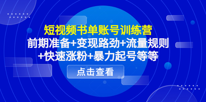 短视频书单账号训练营，前期准备+变现路劲+流量规则+快速涨粉+暴力起号等等-吗喽副业资源站