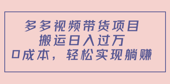 多多视频带货项目，搬运日入过万，0成本，轻松实现躺赚（教程+软件）-吗喽副业资源站