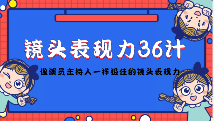 镜头表现力36计，做到像演员主持人这些职业的人一样，拥有极佳的镜头表现力-吗喽副业资源站