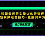 2022短视频运营实操训练营课程，提升短视频运营技巧+直播间带货技巧-吗喽副业资源站