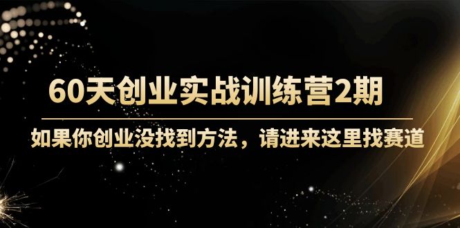 60天创业实战训练营2期：如果你创业没找到方法，进来这里找赛道-价值3000元-吗喽副业资源站