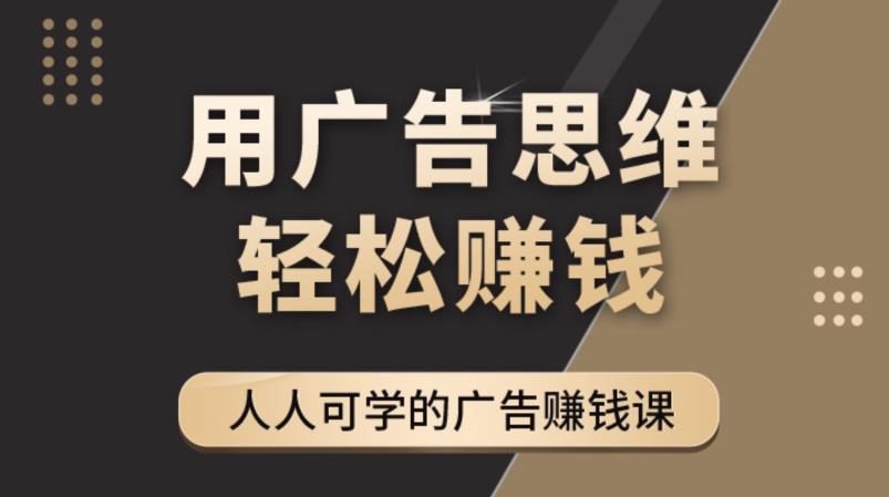 《广告思维36计》人人可学习的广告赚钱课，全民皆商时代-吗喽副业资源站