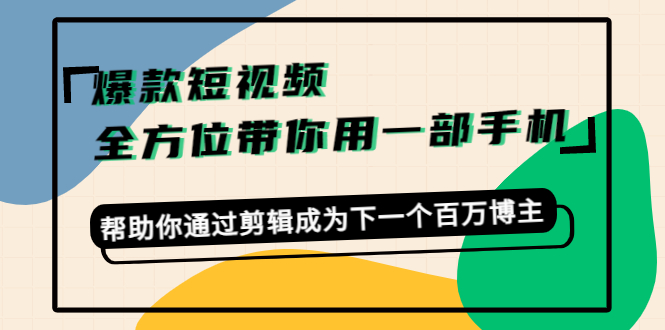 爆款短视频，全方位带你用一部手机，帮助你通过剪辑成为下一个百万博主-吗喽副业资源站