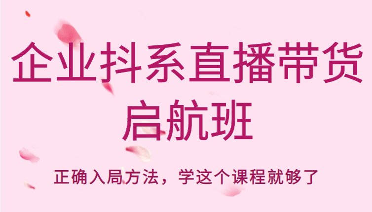 企业抖系直播带货启航班，正确入局方法，学这个课程就够了-吗喽副业资源站