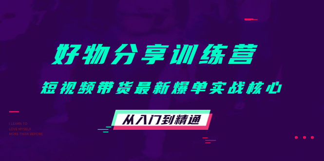 好物分享训练营：短视频带货最新爆单实战核心，从入门到精通-吗喽副业资源站