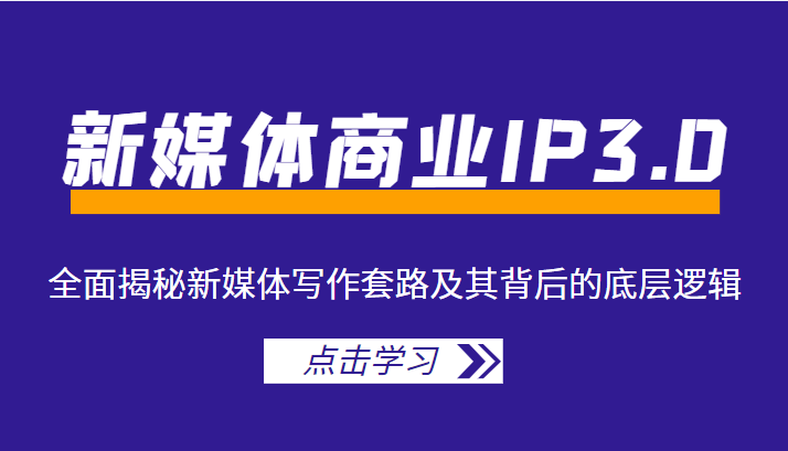 新媒体商业IP3.0，全面揭秘新媒体写作套路及其背后的底层逻辑（价值1299元）-吗喽副业资源站