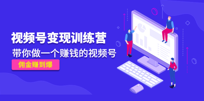 《视频号变现训练营》带你做一个赚钱的视频号，佣金赚到爆-吗喽副业资源站