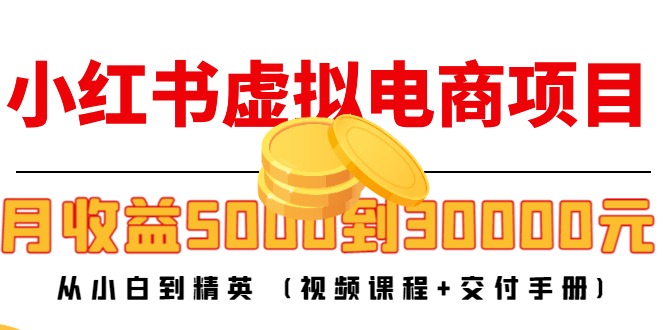 小红书虚拟电商项目：从小白到精英 月收益5000到30000 (视频课程+交付手册)-吗喽副业资源站