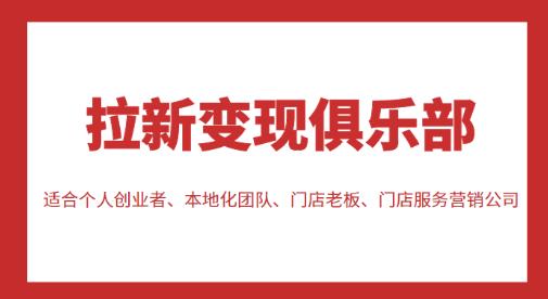 拉新变现俱乐部，适合个人创业者、本地化团队、门店老板、门店服务营销公司-吗喽副业资源站