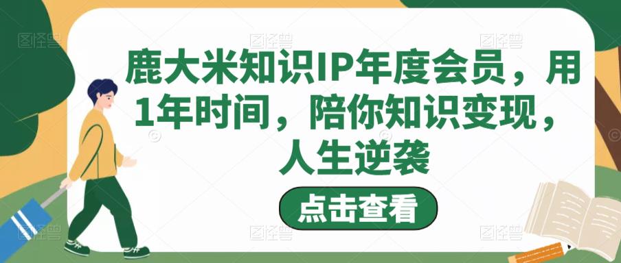 鹿大米知识IP年度会员，用1年时间，陪你知识变现，人生逆袭-吗喽副业资源站
