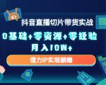 2023抖音直播切片带货实战，0基础+零资源+零经验 月入10W+借力IP实现躺赚-吗喽副业资源站