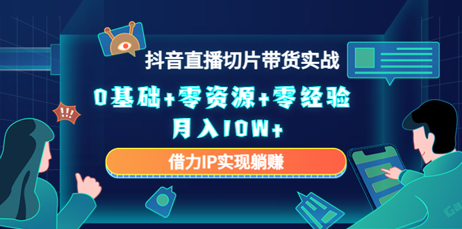 2023抖音直播切片带货实战，0基础+零资源+零经验 月入10W+借力IP实现躺赚-吗喽副业资源站