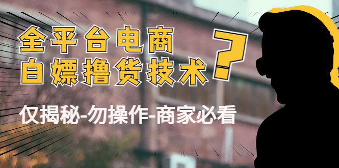 外面收费2980的全平台电商白嫖撸货技术（仅揭秘勿操作-商家防范必看）-吗喽副业资源站
