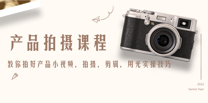 产品拍摄课程，教你拍好产品小视频，拍摄，剪辑，用光实操技巧-吗喽副业资源站