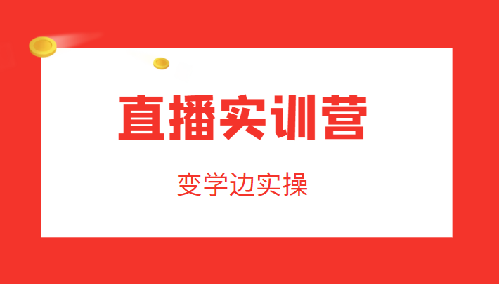 直播实训营，变学边实操，成为运营型主播，拉动直播间人气-吗喽副业资源站