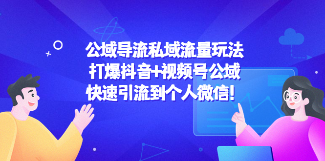 公域导流私域流量玩法：打爆抖音+视频号公域，快速引流到个人微信！-吗喽副业资源站