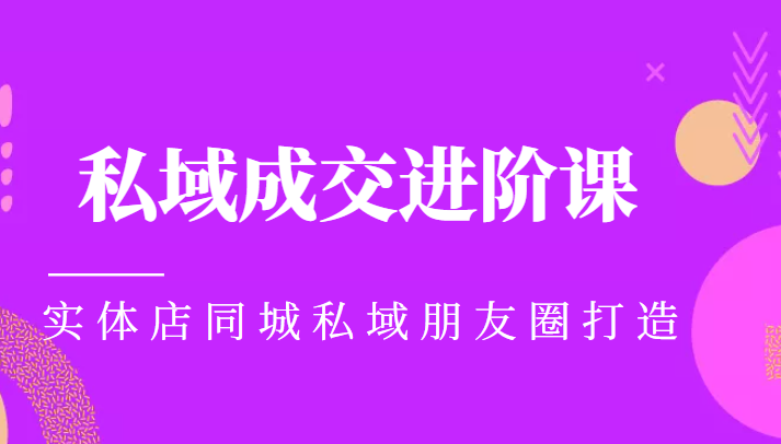 实体同城获客必学私域成交进阶课，实体店同城私域朋友圈打造-吗喽副业资源站