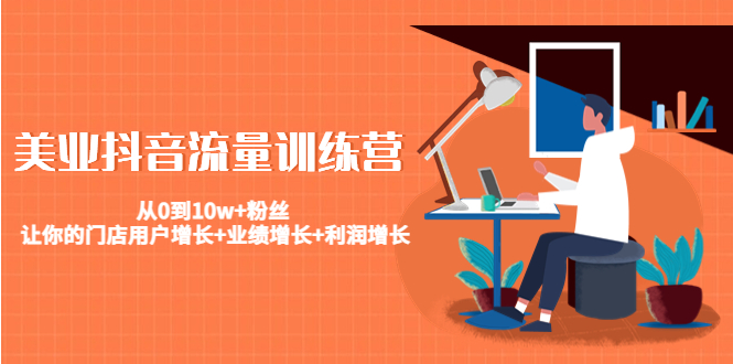美业抖音流量训练营：从0到10w+粉丝 让你的门店用户增长+业绩增长+利润增长-吗喽副业资源站